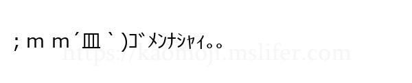 ；m m´皿｀)ｺﾞﾒﾝﾅｼｬｨ｡｡
-顔文字