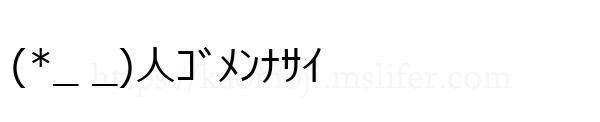 (*_ _)人ｺﾞﾒﾝﾅｻｲ
-顔文字