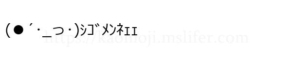 (●´･_っ･)ｼｺﾞﾒﾝﾈｪｪ
-顔文字