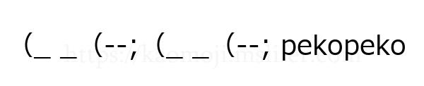 （_ _（--;（_ _（--; pekopeko
-顔文字