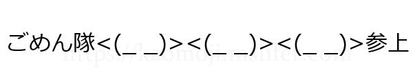 ごめん隊<(_ _)><(_ _)><(_ _)>参上
-顔文字