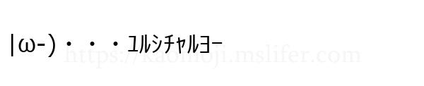 |ω-)・・・ﾕﾙｼﾁｬﾙﾖｰ
-顔文字