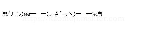 惡勹了ﾚ)ма━─━(｡-Å`-｡ゞ)━─━糸泉
-顔文字