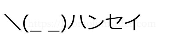 ＼(_ _)ハンセイ
-顔文字
