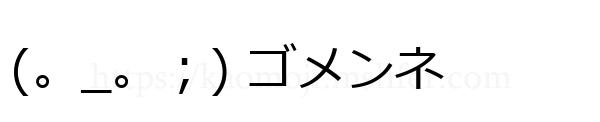 (。_。；) ゴメンネ
-顔文字