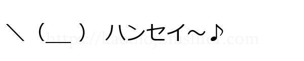 ＼（__ ） ハンセイ～♪
-顔文字