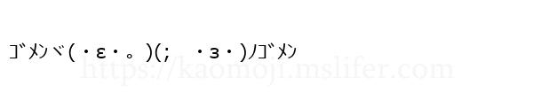 ｺﾞﾒﾝヾ(・ε・。)(;　・з・)ﾉｺﾞﾒﾝ
-顔文字