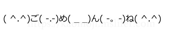 ( ^.^)ご( -.-)め( _ _)ん( -。-)ね( ^.^)
-顔文字