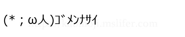 (*；ω人)ｺﾞﾒﾝﾅｻｲ
-顔文字