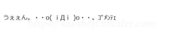 うぇぇん。・・o( ｉДｉ )o・・。ｺﾞﾒﾝﾃｪ
-顔文字