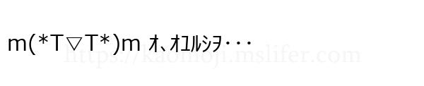 m(*T▽T*)m ｵ､ｵﾕﾙｼｦ･･･
-顔文字