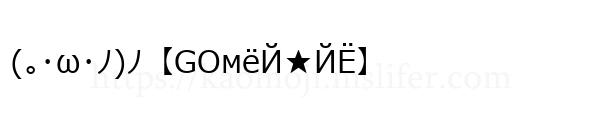 (｡･ω･ﾉ)ﾉ【GOмёЙ★ЙЁ】
-顔文字