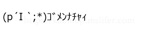 (p´I `;*)ｺﾞﾒﾝﾅﾁｬｨ
-顔文字
