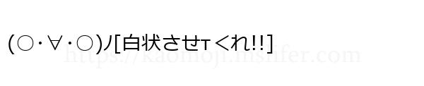 (○･∀･○)ﾉ[白状させτ＜れ!!]
-顔文字