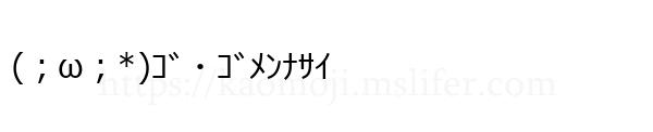 (；ω；*)ｺﾞ・ｺﾞﾒﾝﾅｻｲ
-顔文字