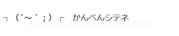 ┐（´～｀；）┌　かんべんシテネ
-顔文字