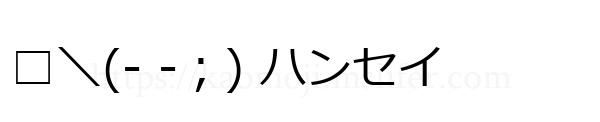□＼(- -；) ハンセイ
-顔文字