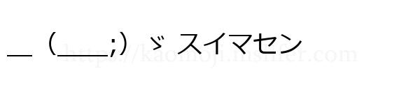 ＿（＿＿;）ゞ スイマセン
-顔文字