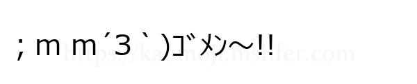 ；m m´З｀)ｺﾞﾒﾝ～!!
-顔文字