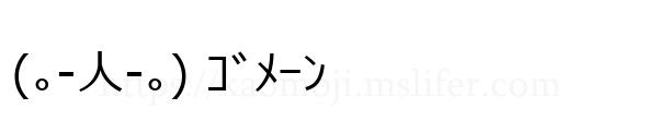 (｡-人-｡) ｺﾞﾒｰﾝ
-顔文字