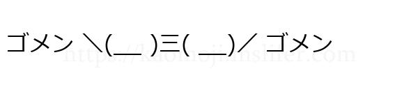 ゴメン ＼(__ )三( __)／ ゴメン
-顔文字