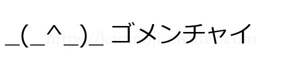 _(_^_)_ ゴメンチャイ
-顔文字