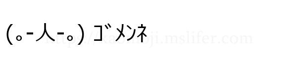 (｡-人-｡) ｺﾞﾒﾝﾈ
-顔文字