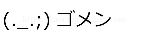(._.;) ゴメン
-顔文字