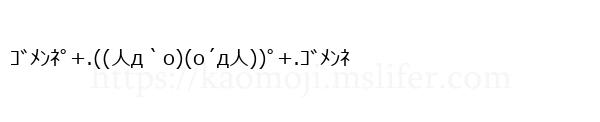 ｺﾞﾒﾝﾈﾟ+.((人д｀o)(o´д人))ﾟ+.ｺﾞﾒﾝﾈ
-顔文字