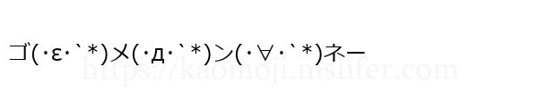 ゴ(･ε･`*)メ(･д･`*)ン(･∀･`*)ネー
-顔文字