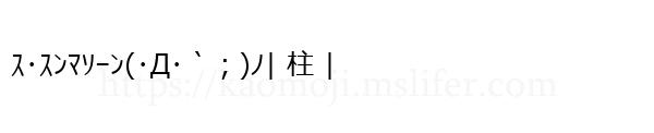 ｽ･ｽﾝﾏｿｰﾝ(･Д･｀；)ﾉ| 柱 |
-顔文字