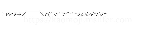 コタツ→／￣￣￣＼⊂(´∀｀⊂⌒｀つ☆彡ダッシュ
-顔文字