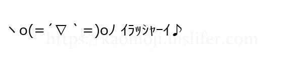 ヽo(=´∇｀=)oﾉ ｲﾗｯｼｬｰｲ♪
-顔文字