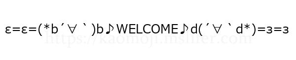 ε=ε=(*b´∀｀)b♪WELCOME♪d(´∀｀d*)=з=з
-顔文字