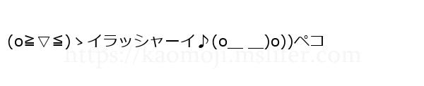 (o≧▽≦)ゝイラッシャーイ♪(o＿ ＿)o))ペコ
-顔文字