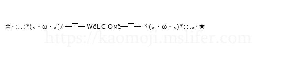 ☆･:.,;*(｡・ω・｡)ﾉ ─￣─ ＷёLＣＯмё─￣─ ヾ(｡・ω・｡)*:;,｡･★
-顔文字