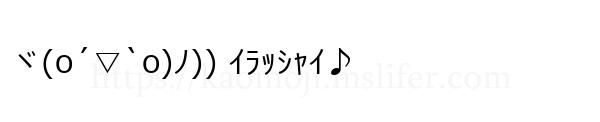 ヾ(o´▽`o)ﾉ)) ｲﾗｯｼｬｲ♪
-顔文字