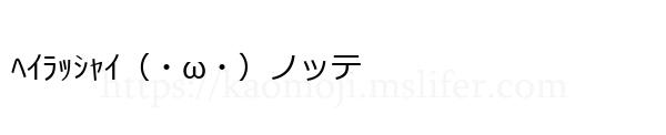 ﾍｲﾗｯｼｬｲ（・ω・）ノッテ
-顔文字