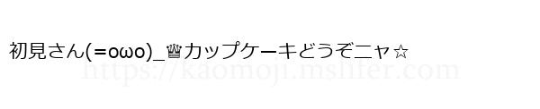 初見さん(=οωο)_♕カップケーキどうぞニャ☆
-顔文字