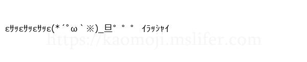 εｻｯεｻｯεｻｯε(*´ﾟω｀※)_旦゜゜゜ ｲﾗｯｼｬｲ
-顔文字