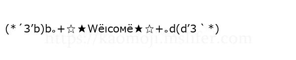 (*´3’b)b｡+☆★Ｗёιсοмё★☆+｡d(d’3｀*)
-顔文字