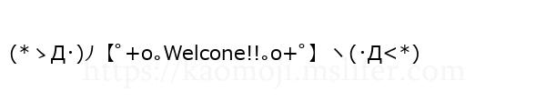 (*ゝД･)ﾉ【ﾟ+o｡Welcone!!｡o+ﾟ】ヽ(･Д<*)
-顔文字