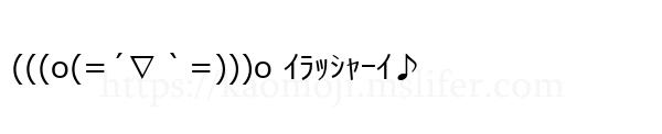 (((o(=´∇｀=)))o ｲﾗｯｼｬｰｲ♪
-顔文字