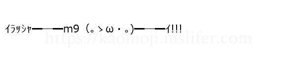 ｲﾗｯｼｬ━─━m9（｡ゝω・｡)━─━ｲ!!!
-顔文字