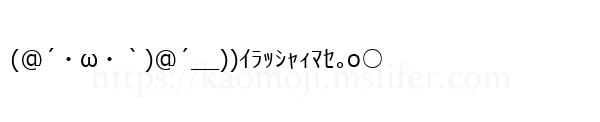 (@´・ω・｀)@´__))ｲﾗｯｼｬｨﾏｾ｡o○
-顔文字