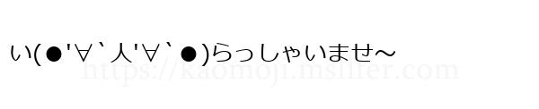 い(●'∀`人'∀`●)らっしゃいませ〜
-顔文字