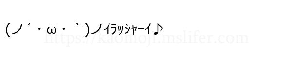 (ノ´・ω・｀)ノｲﾗｯｼｬｰｲ♪
-顔文字
