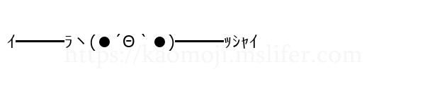 ｲ━━━ﾗヽ(●´Θ｀●)━━━ｯｼｬｲ
-顔文字