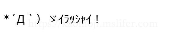 *´Д｀）ゞｲﾗｯｼｬｲ！
-顔文字