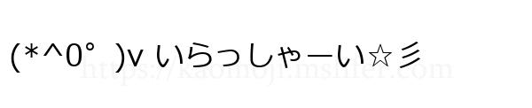(*^0゜)v いらっしゃーい☆彡
-顔文字